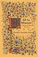 All In Measure - A Book of Hours, 2020-2022 - Estes Heather Saunders