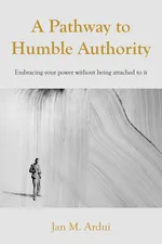 A Pathway to Humble Authority - Jan   M. Ardui
