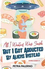All I Wanted Was Sushi But I Got Abducted By Aliens Instead - Petra Palerno