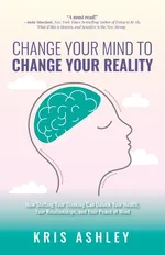 Change Your Mind To Change Your Reality - Kris Ashley