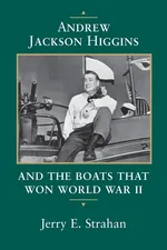 Andrew Jackson Higgins and the Boats That Won World War II (Revised) - Jerry Strahan