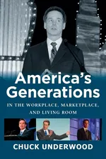 AMERICA'S GENERATIONS IN THE WORKPLACE, MARKETPLACE, AND LIVING ROOM - CHUCK UNDERWOOD