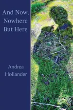 And Now, Nowhere But Here - Andrea Hollander
