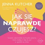 Jak się NAPRAWDĘ czujesz? Szczere odpowiedzi na trudne pytania, które dadzą ci siłę, by żyć w zgodzie ze sobą - Jenna Kutcher