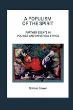 A POPULISM OF THE SPIRIT - FURTHER ESSAYS IN POLITICS AND UNIVERSAL ETHICS - Shimon Cowen