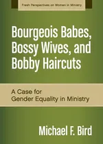Bourgeois Babes, Bossy Wives, and Bobby Haircuts - Michael F. Bird