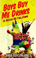 Boys Buy Me Drinks to Watch Me Fall Down - Anna Dickson James