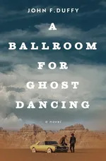 A Ballroom for Ghost Dancing - John F Duffy