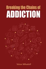 Breaking the Chains of Addiction - Victor Mihailoff