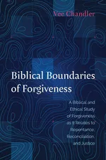 Biblical Boundaries of Forgiveness - Vee Chandler