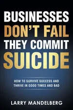 Businesses Don't Fail They Commit Suicide - Larry Mandelberg