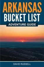 Arkansas Bucket List Adventure Guide - David Russell