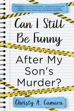 Can I Still Be Funny After My Son's Murder? - Christy  A. Camara