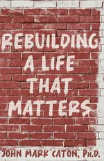 Rebuilding a Life That Matters - John Caton