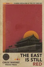 The East is Still Red - Chinese Socialism in the 21st Century - Carlos Martinez
