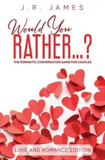 Would You Rather... ? The Romantic Conversation Game for Couples - J.R. James