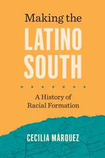 Making the Latino South - Cecilia Márquez