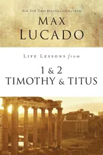 Life Lessons from 1 and 2 Timothy and Titus - Max Lucado