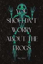 You Shouldn't Worry About the Frogs - Eliza Marley