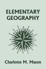 Elementary Geography, Book I in the Ambleside Geography Series (Yesterday's Classics) - Charlotte M. Mason