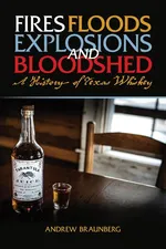 Fires, Floods, Explosions, and Bloodshed A History of Texas Whiskey - Andrew Braunberg
