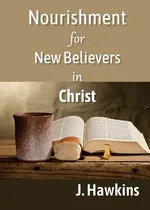 Nourishment for New Believers in Christ - J. Hawkins