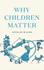 Why Children Matter - Douglas Wilson