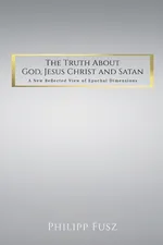 The Truth About God,  Jesus Christ and Satan - Philipp Fusz