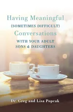 Having Meaningful, Sometimes Difficult, Conversations with Our Adult Sons and Daughters - Phd Gregory Popcak
