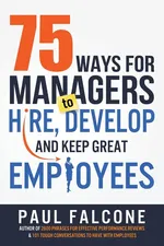 75 Ways for Managers to Hire, Develop, and Keep Great Employees - Paul Falcone