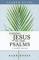 Finding Jesus in the Psalms Leader Guide - Barb Roose