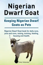 Nigerian Dwarf Goat. Keeping Nigerian Dwarf Goats as Pets. Nigerian Dwarf Goat book for daily care, pros and cons, raising, training, feeding, housing and health. - Peter Patterdale