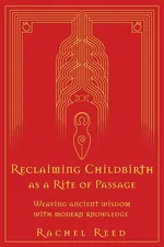 Reclaiming Childbirth as a Rite of Passage - Rachel Reed