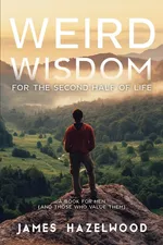 Weird Wisdom for the Second Half of Life - James Hazelwood