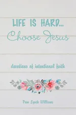 Life is hard...Choose Jesus - Pam Lynch Williams
