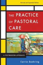 The Practice of Pastoral Care, Rev. and Exp. Ed - Carrie Doehring