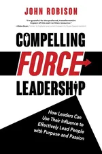 Compelling Force Leadership - John Robison