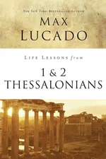 Life Lessons from 1 and 2 Thessalonians - Max Lucado