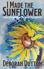 I Made the Sunflower - Deborah Dutton