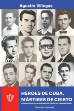 HÉROES DE CUBA, MÁRTIRES DE CRISTO. UNA HISTORIA DE LA ACU - Agustín Villegas
