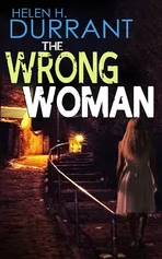 THE WRONG WOMAN an absolutely gripping crime mystery with a massive twist - Helen H. Durrant