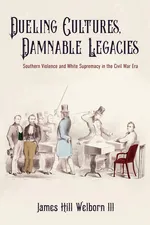 Dueling Cultures, Damnable Legacies - James Hill Welborn