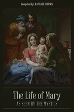 The Life of Mary As Seen By the Mystics - Raphael Brown