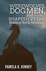 Werewolves, Dogmen, and Other Shapeshifters Stalking North America - Pamela  K. Kinney