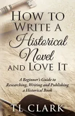 How To Write A Historical Novel And Love It - TL Clark
