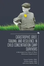 Catastrophic Grief, Trauma, and Resilience in Child Concentration Camp Survivors - Tracey Rori Farber