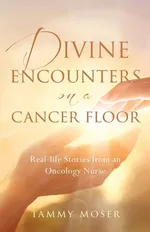 Divine Encounters on a Cancer Floor - Tammy Moser
