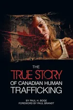 The True Story of Canadian Human Trafficking - Paul H Boge