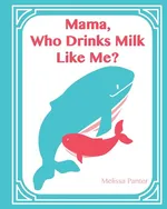 Mama, Who Drinks Milk Like Me? (A Children's Book about Breastfeeding) - Melissa Panter