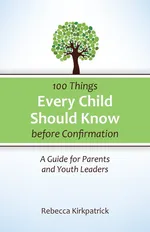 100 Things Every child Should Know before Confirmation - Rebecca Kirkpatrick